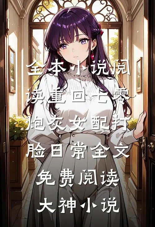 全本小说阅读重回七零炮灰女配打脸日常全文免费阅读大神小说