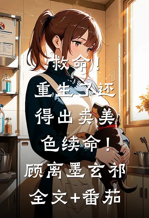 救命！重生了还得出卖美色续命！顾离墨玄祁全文+番茄