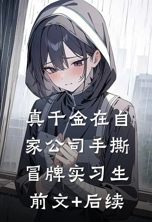 真千金在自家公司手撕冒牌实习生前文+后续