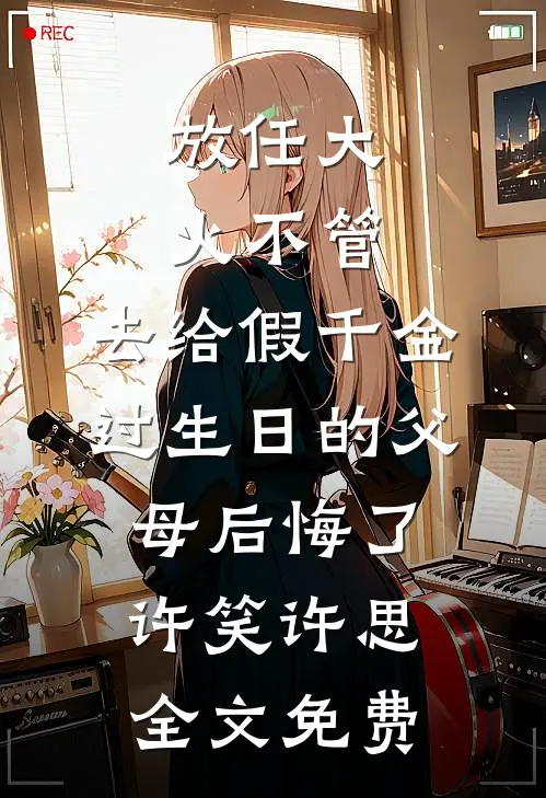放任大火不管，去给假千金过生日的父母后悔了许笑许思全文免费