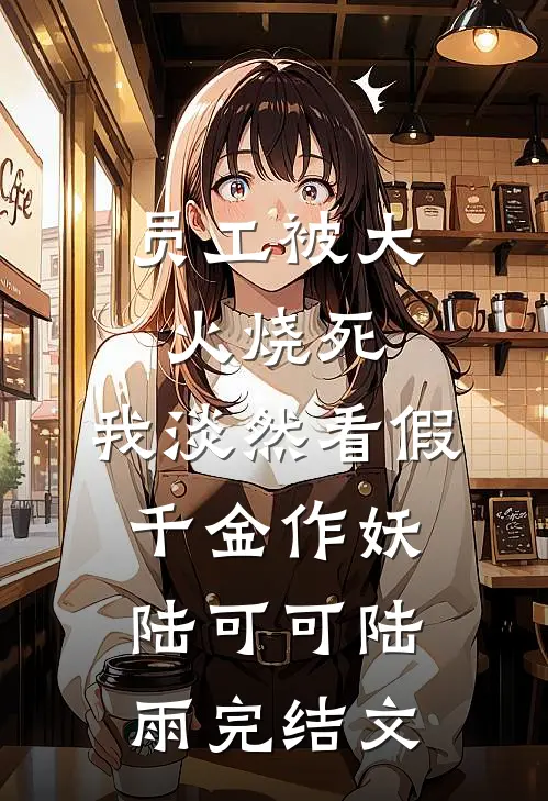 员工被大火烧死，我淡然看假千金作妖陆可可陆雨完结文