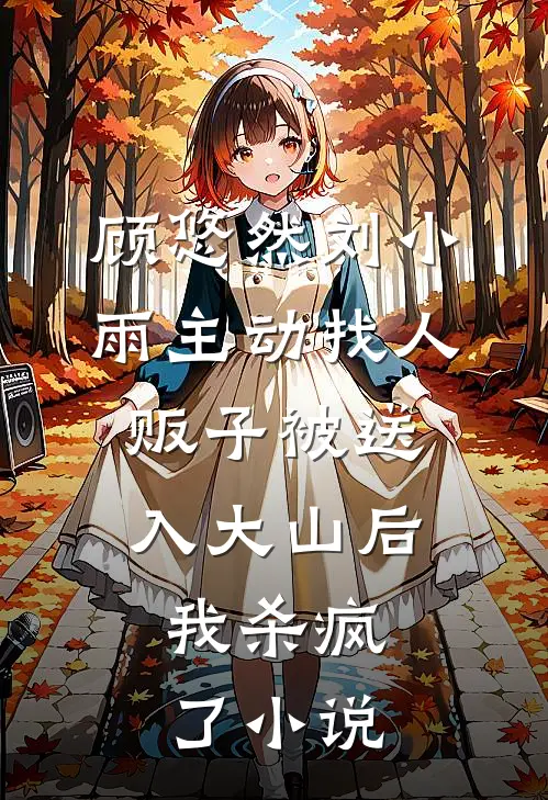顾悠然刘小雨主动找人贩子被送入大山后，我杀疯了小说