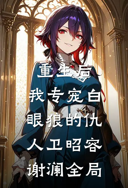 重生后，我专宠白眼狼的仇人卫昭容谢澜全局