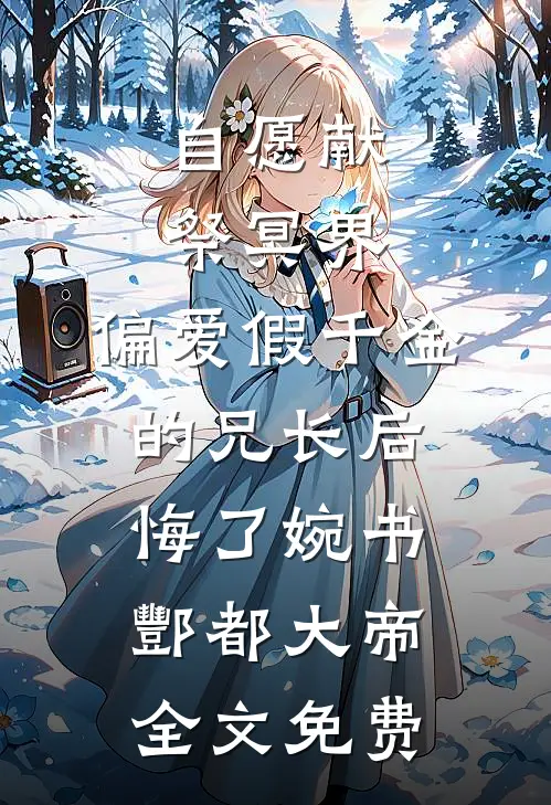 自愿献祭冥界，偏爱假千金的兄长后悔了婉书酆都大帝全文免费