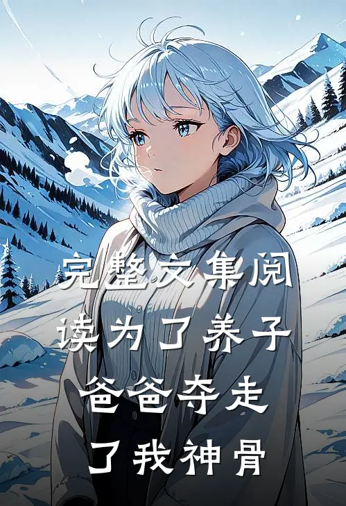 完整文集阅读为了养子，爸爸夺走了我神骨