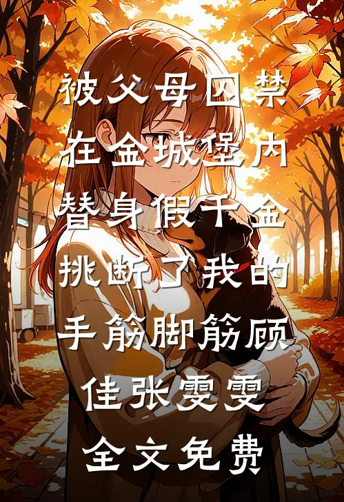 被父母囚禁在金城堡内，替身假千金挑断了我的手筋脚筋顾佳张雯雯全文免费