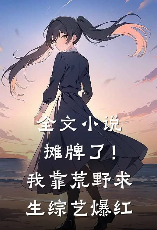 全文小说摊牌了！我靠荒野求生综艺爆红