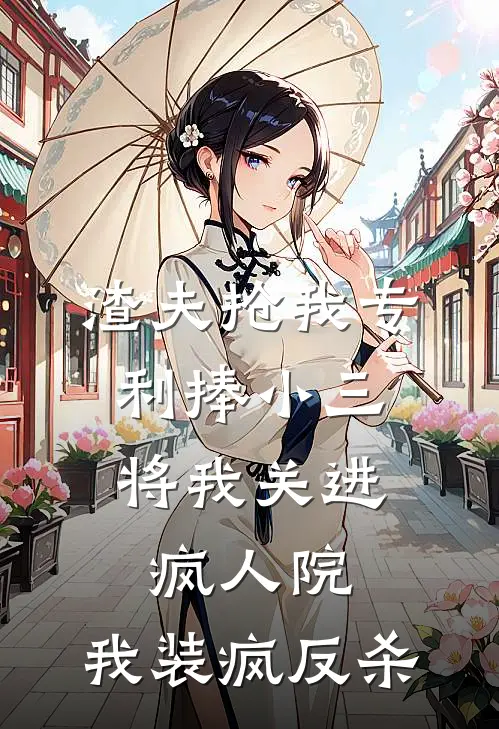 渣夫抢我专利捧小三，将我关进疯人院，我装疯反杀