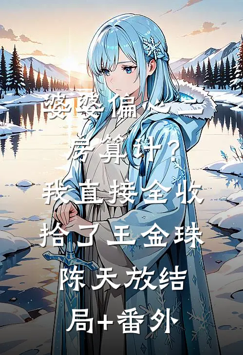 婆婆偏心二房算计？我直接全收拾了王金珠陈天放结局+番外
