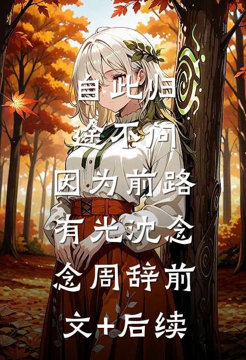 自此归途不问，因为前路有光沈念念周辞前文+后续