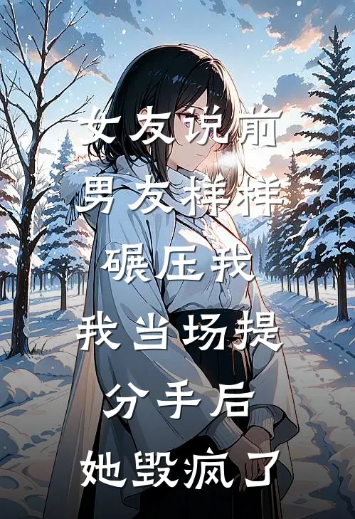 女友说前男友样样碾压我，我当场提分手后，她毁疯了