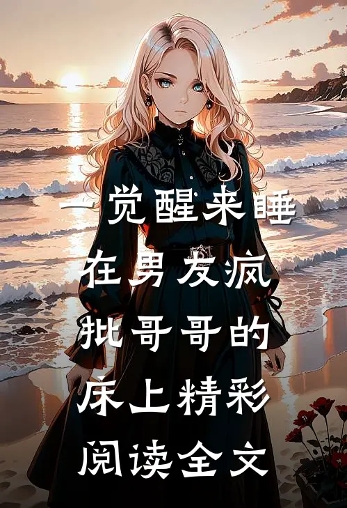 一觉醒来睡在男友疯批哥哥的床上精彩阅读全文