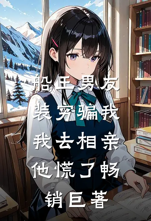 船王男友装穷骗我，我去相亲他慌了畅销巨著