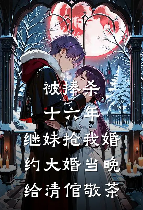 被捧杀十六年，继妹抢我婚约大婚当晚给清倌敬茶