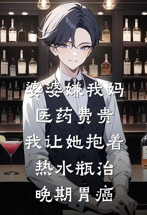 婆婆嫌我妈医药费贵，我让她抱着热水瓶治晚期胃癌