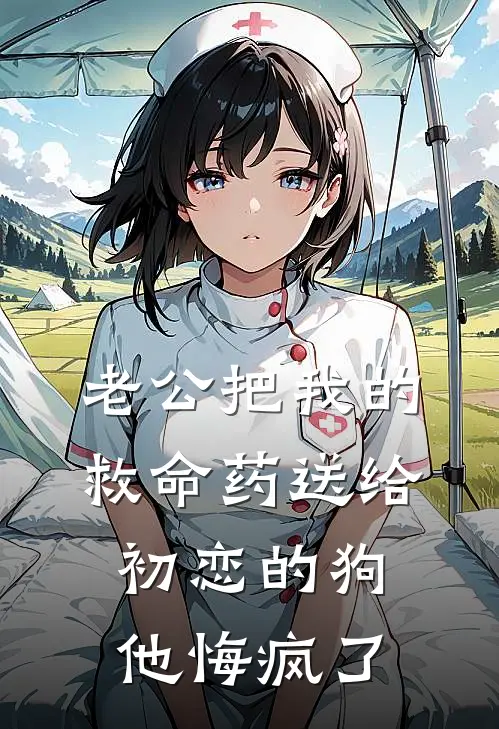 老公把我的救命药送给初恋的狗，他悔疯了