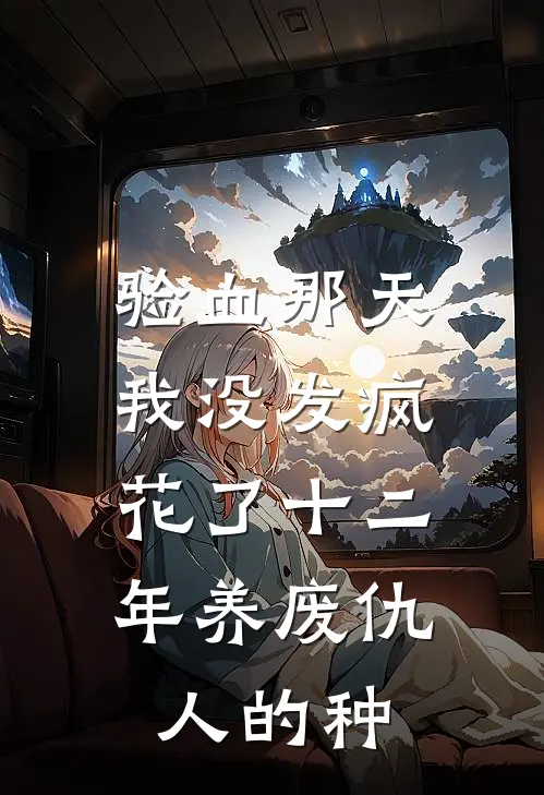 验血那天我没发疯，花了十二年养废仇人的种