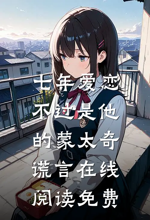 七年爱恋，不过是他的蒙太奇谎言在线阅读免费