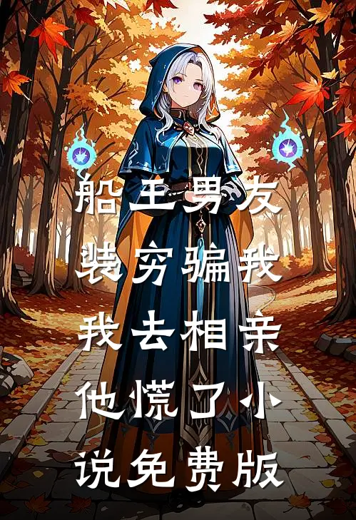 船王男友装穷骗我，我去相亲他慌了小说免费版