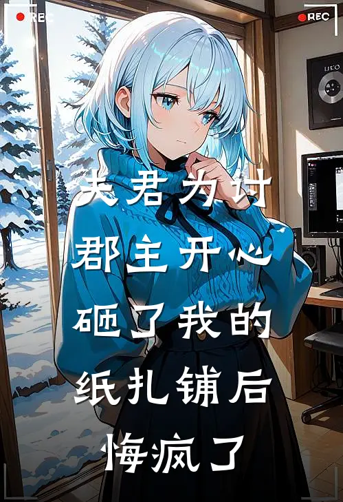 夫君为讨郡主开心砸了我的纸扎铺后，悔疯了