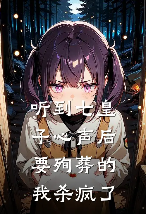 听到七皇子心声后，要殉葬的我杀疯了