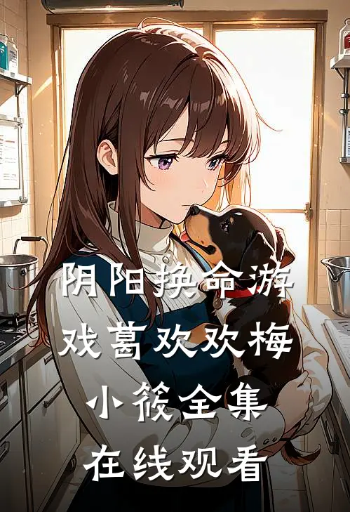 阴阳换命游戏葛欢欢梅小筱 全集在线观看