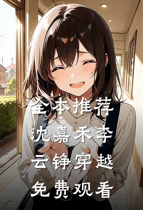 全本推荐沈嘉禾李云铮穿越免费观看