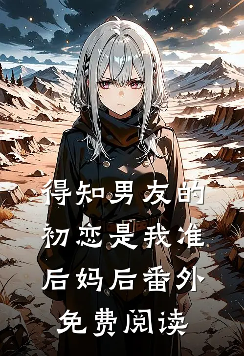 得知男友的初恋是我准后妈后 番外免费阅读