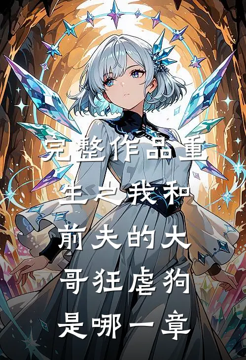 完整作品重生之我和前夫的大哥狂虐狗是哪一章