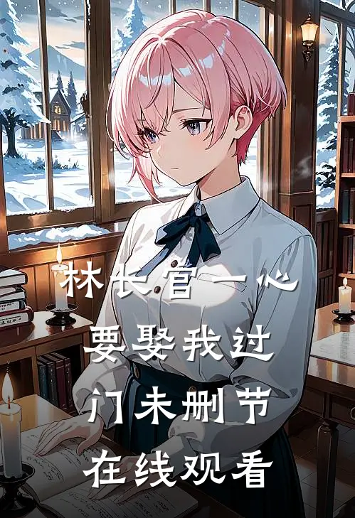 林长官一心要娶我过门未删节在线观看