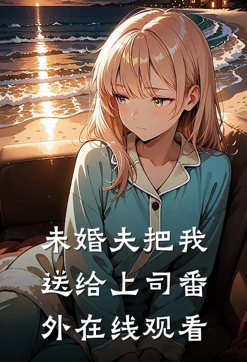未婚夫把我送给上司番外在线观看