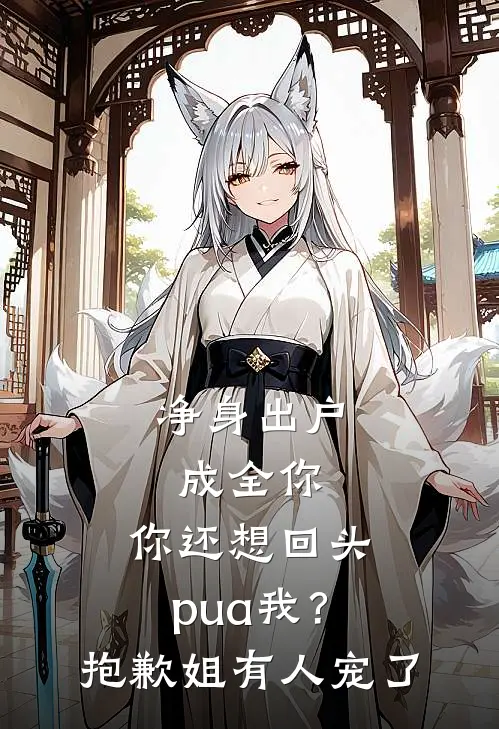 净身出户成全你，你还想回头pua我？抱歉，姐有人宠了
