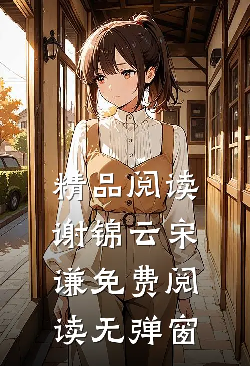 精品阅读谢锦云宋谦免费阅读无弹窗