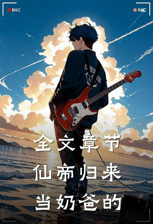 全文章节仙帝归来当奶爸的