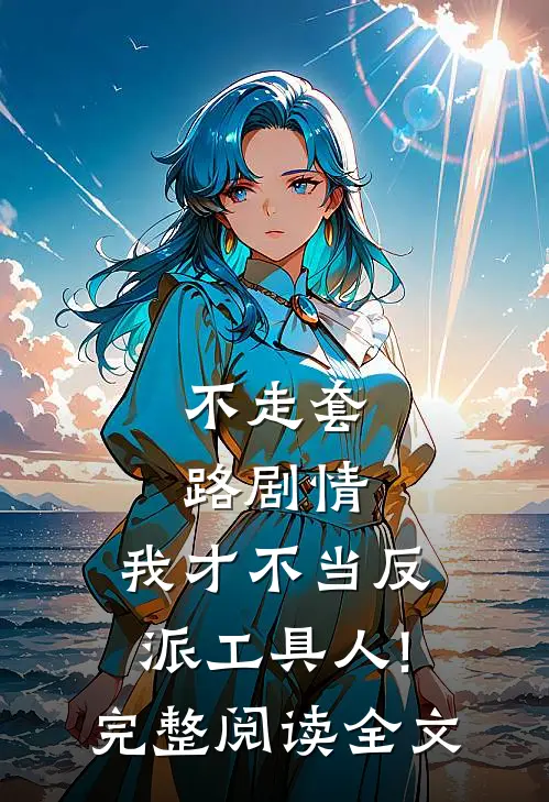 不走套路剧情,我才不当反派工具人!完整阅读全文
