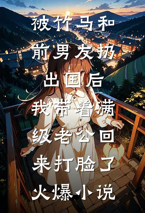 被竹马和前男友扔出国后，我带着满级老公回来打脸了火爆小说