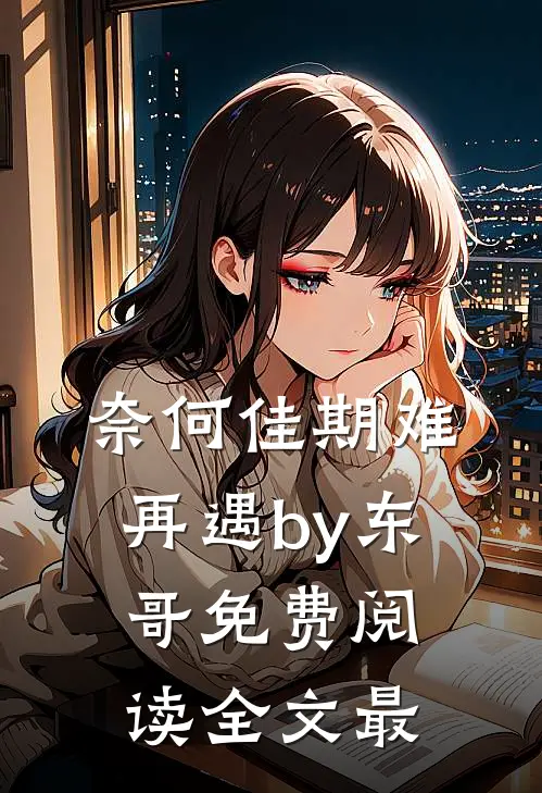 奈何佳期难再遇by东哥免费阅读全文最