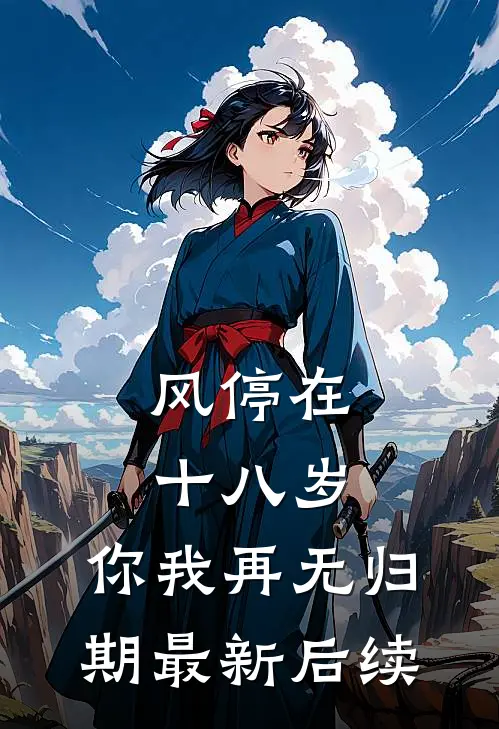 风停在十八岁，你我再无归期最新后续