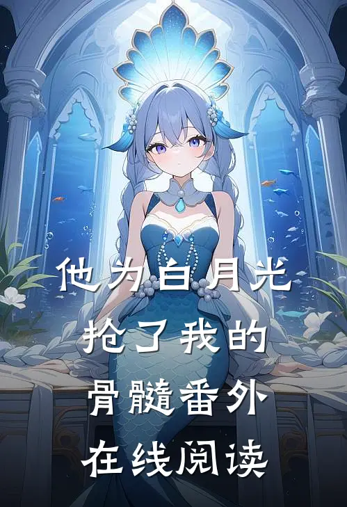 他为白月光抢了我的骨髓 番外在线阅读