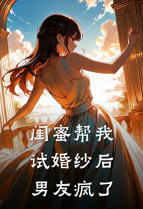 闺蜜帮我试婚纱后,男友疯了怎么办