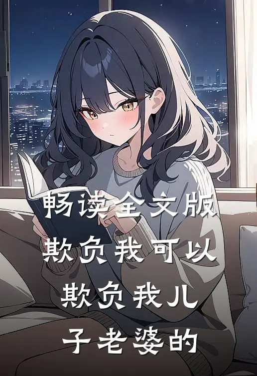 畅读全文版欺负我可以欺负我儿子老婆的