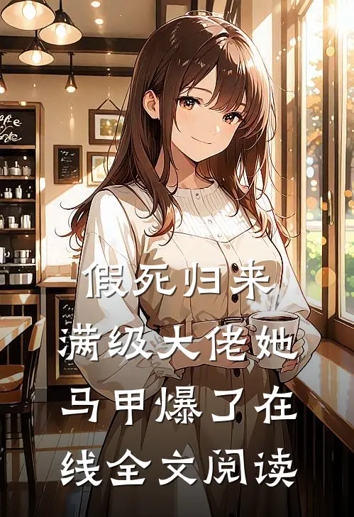 假死归来，满级大佬她马甲爆了在线全文阅读