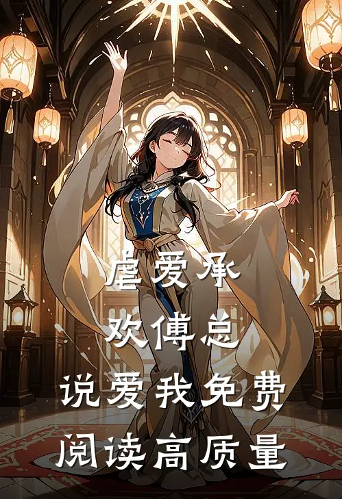 虐爱承欢傅总,说爱我免费阅读高质量