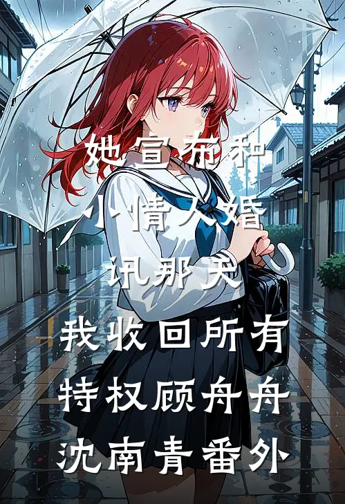 她宣布和小情人婚讯那天，我收回所有特权顾舟舟沈南青番外