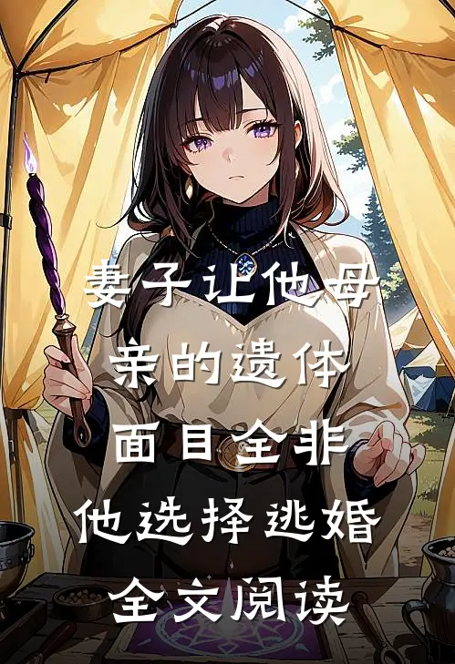 妻子让他母亲的遗体面目全非，他选择逃婚全文阅读