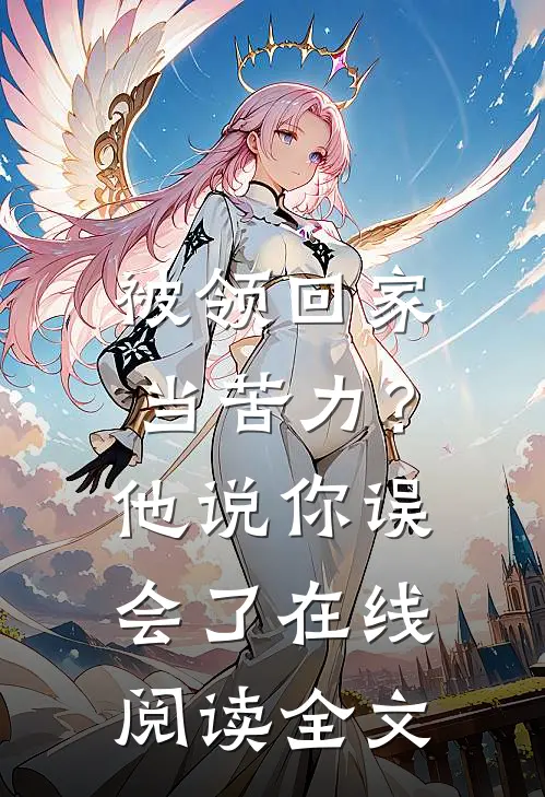 被领回家当苦力？他说：你误会了在线阅读全文