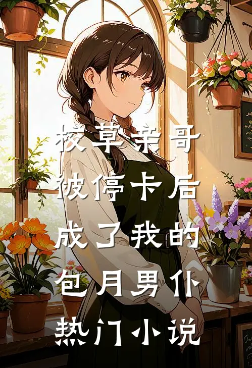 校草亲哥被停卡后，成了我的包月男仆热门小说