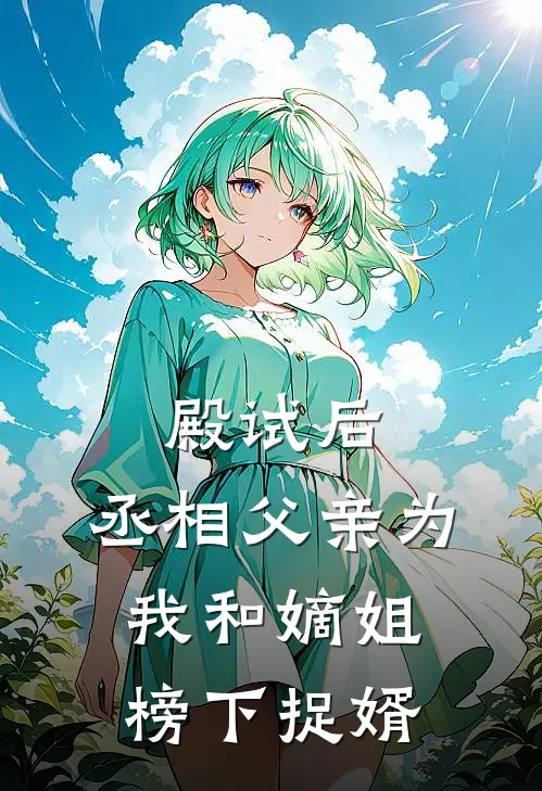 殿试后，丞相父亲为我和嫡姐榜下捉婿