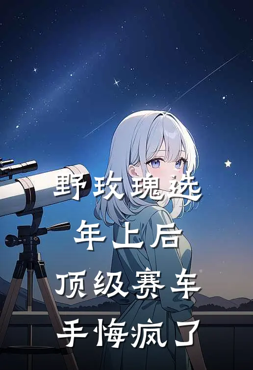 野玫瑰选年上后，顶级赛车手悔疯了
