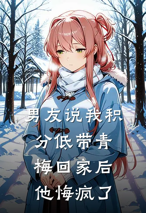 男友说我积分低带青梅回家后，他悔疯了
